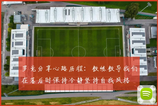 罗竞分享心路历程：教练教导我们在落后时保持冷静坚持自我风格
