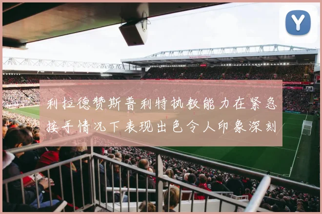 利拉德赞斯普利特执教能力在紧急接手情况下表现出色令人印象深刻
