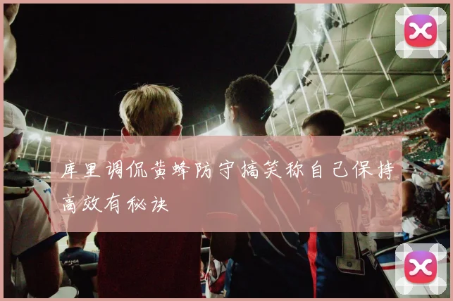 库里调侃黄蜂防守搞笑称自己保持高效有秘诀