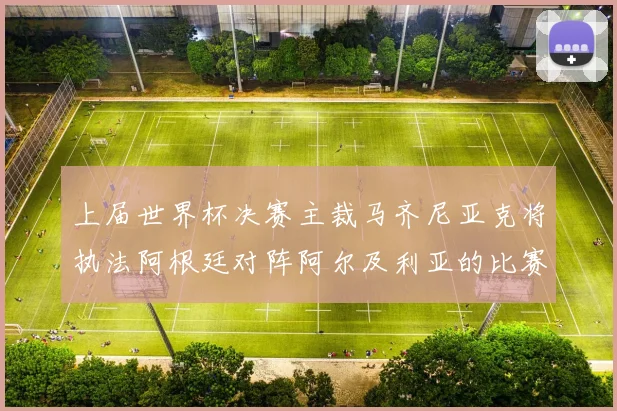 上届世界杯决赛主裁马齐尼亚克将执法阿根廷对阵阿尔及利亚的比赛