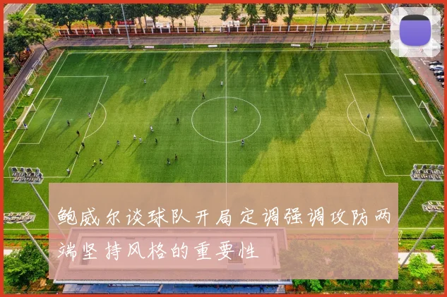 鲍威尔谈球队开局定调强调攻防两端坚持风格的重要性
