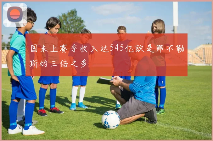 国米上赛季收入达545亿欧是那不勒斯的三倍之多