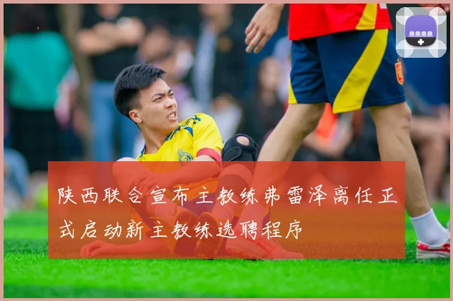 陕西联合宣布主教练弗雷泽离任正式启动新主教练选聘程序