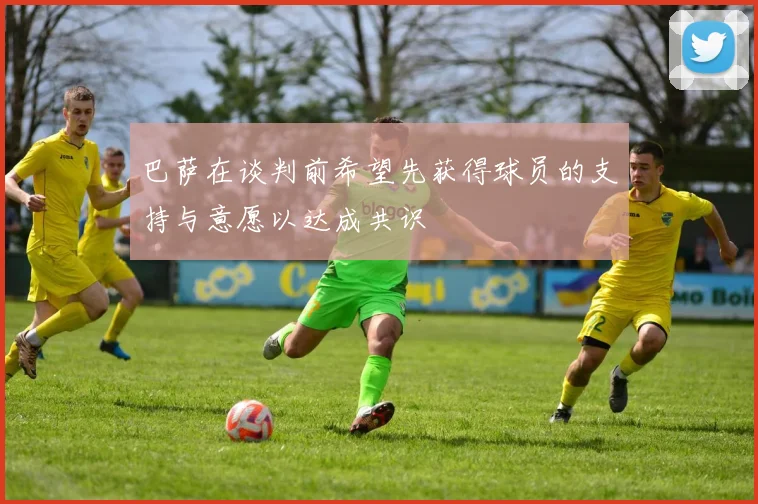巴萨在谈判前希望先获得球员的支持与意愿以达成共识