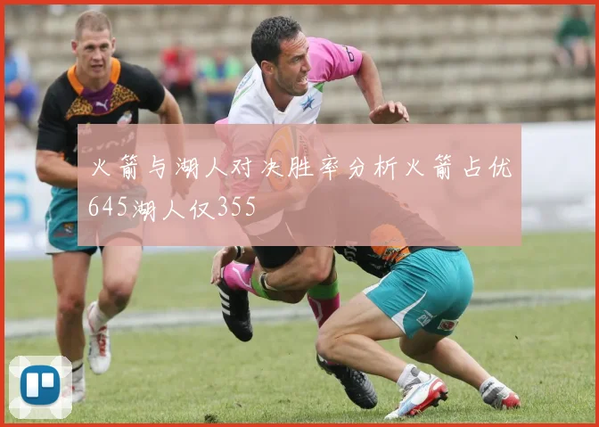 火箭与湖人对决胜率分析火箭占优645湖人仅355