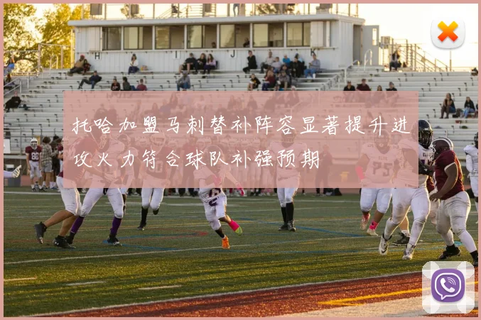 托哈加盟马刺替补阵容显著提升进攻火力符合球队补强预期