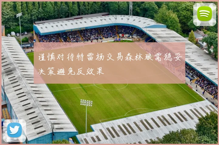 谨慎对待特雷杨交易森林狼需稳妥决策避免反效果