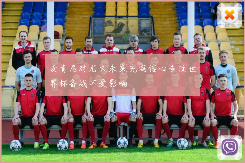 麦肯尼对尤文未来充满信心专注世界杯备战不受影响