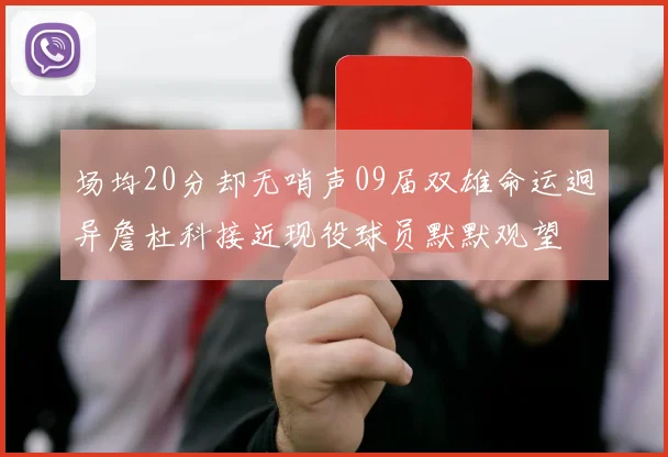 场均20分却无哨声09届双雄命运迥异詹杜科接近现役球员默默观望