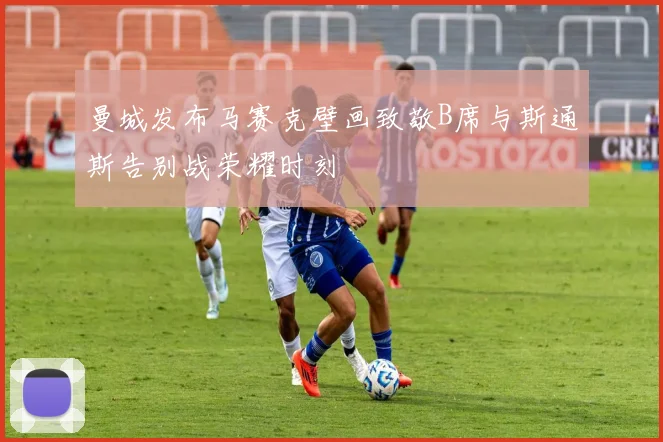 曼城发布马赛克壁画致敬B席与斯通斯告别战荣耀时刻