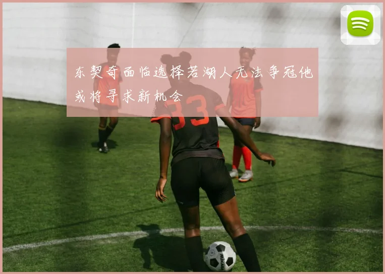 东契奇面临选择若湖人无法争冠他或将寻求新机会